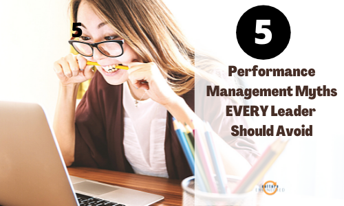 5 Performance Management Myths Every Leader Should Avoid